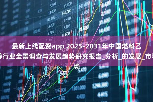 最新上线配资app 2025-2031年中国燃料乙醇行业全景调查与发展趋势研究报告_分析_的发展_市场