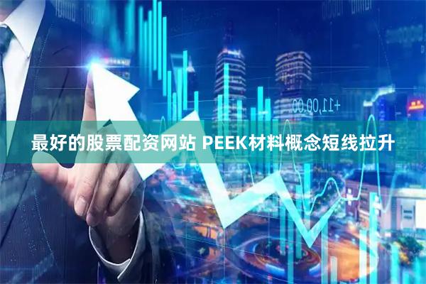 最好的股票配资网站 PEEK材料概念短线拉升