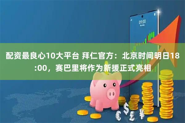配资最良心10大平台 拜仁官方：北京时间明日18:00，赛巴里将作为新援正式亮相