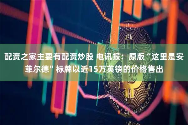 配资之家主要有配资炒股 电讯报：原版“这里是安菲尔德”标牌以近15万英镑的价格售出